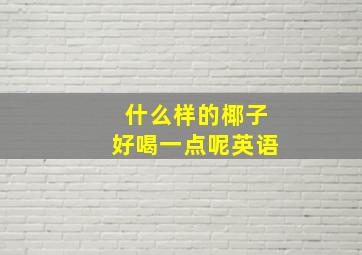 什么样的椰子好喝一点呢英语