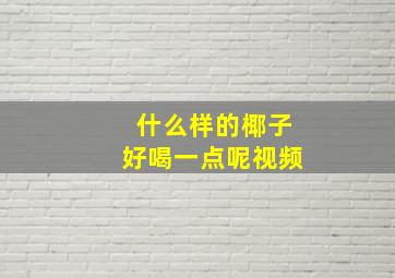 什么样的椰子好喝一点呢视频