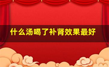 什么汤喝了补肾效果最好