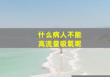 什么病人不能高流量吸氧呢