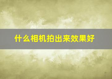 什么相机拍出来效果好