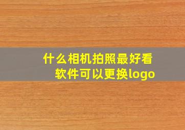 什么相机拍照最好看软件可以更换logo