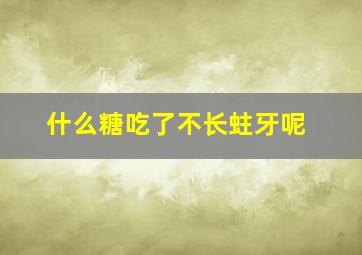 什么糖吃了不长蛀牙呢