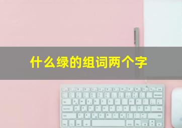 什么绿的组词两个字