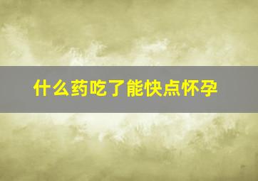 什么药吃了能快点怀孕