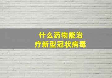 什么药物能治疗新型冠状病毒