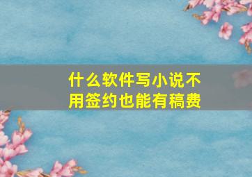 什么软件写小说不用签约也能有稿费