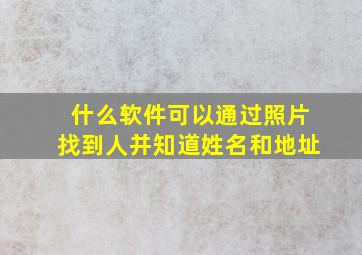 什么软件可以通过照片找到人并知道姓名和地址