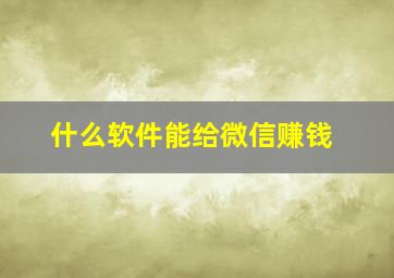 什么软件能给微信赚钱