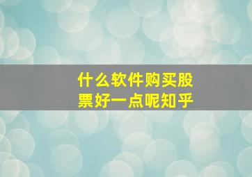 什么软件购买股票好一点呢知乎