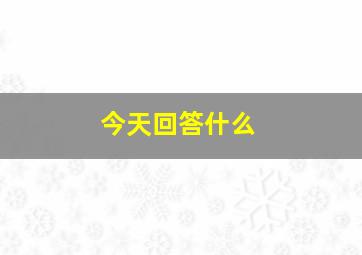 今天回答什么