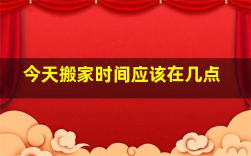 今天搬家时间应该在几点