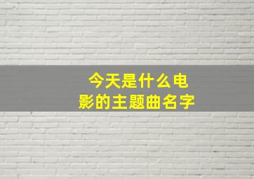 今天是什么电影的主题曲名字