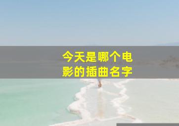 今天是哪个电影的插曲名字