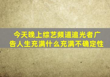 今天晚上综艺频道追光者广告人生充满什么充满不确定性