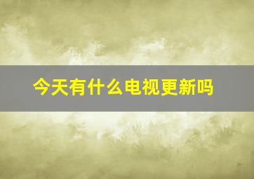 今天有什么电视更新吗