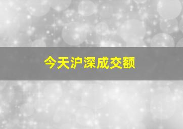 今天沪深成交额