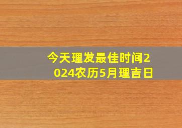 今天理发最佳时间2024农历5月理吉日