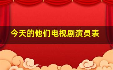 今天的他们电视剧演员表