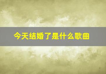 今天结婚了是什么歌曲