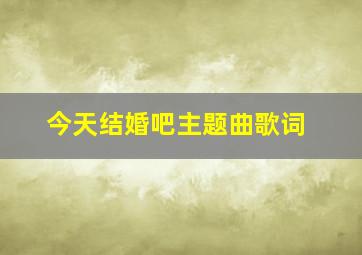 今天结婚吧主题曲歌词