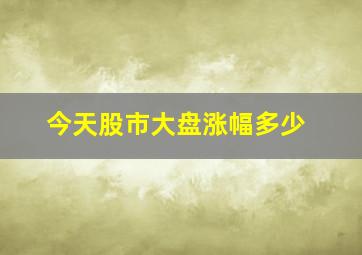 今天股市大盘涨幅多少