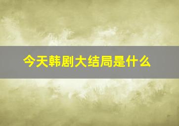 今天韩剧大结局是什么