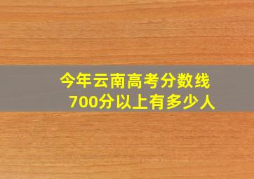 今年云南高考分数线700分以上有多少人