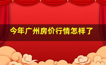 今年广州房价行情怎样了