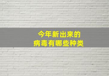 今年新出来的病毒有哪些种类