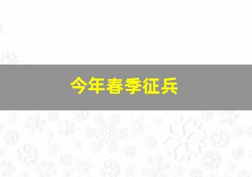 今年春季征兵