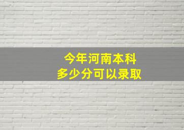 今年河南本科多少分可以录取