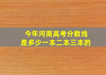 今年河南高考分数线是多少一本二本三本的