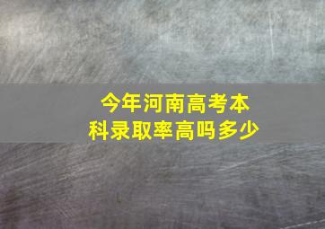 今年河南高考本科录取率高吗多少