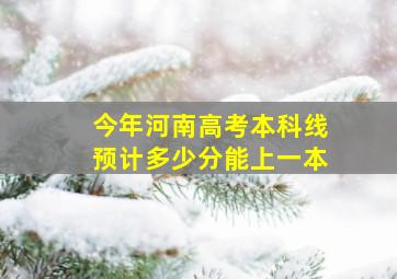 今年河南高考本科线预计多少分能上一本