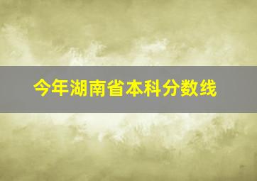 今年湖南省本科分数线