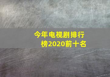 今年电视剧排行榜2020前十名