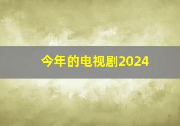 今年的电视剧2024