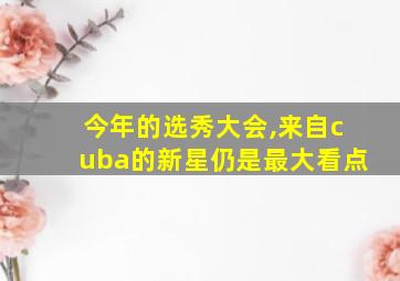 今年的选秀大会,来自cuba的新星仍是最大看点