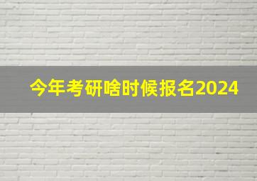 今年考研啥时候报名2024