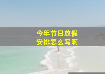 今年节日放假安排怎么写啊