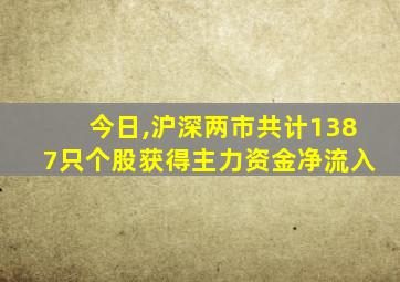 今日,沪深两市共计1387只个股获得主力资金净流入