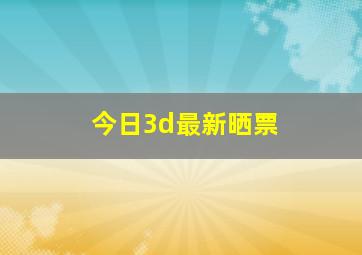 今日3d最新晒票