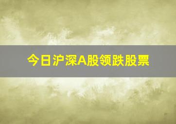 今日沪深A股领跌股票