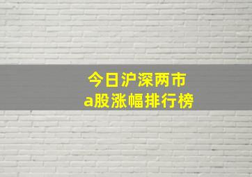 今日沪深两市a股涨幅排行榜