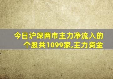 今日沪深两市主力净流入的个股共1099家,主力资金