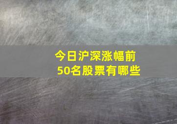 今日沪深涨幅前50名股票有哪些