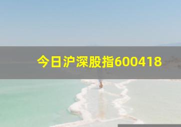 今日沪深股指600418