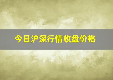 今日沪深行情收盘价格