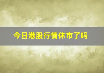 今日港股行情休市了吗